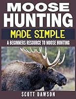 Moose Hunting Made Simple: A Beginners Resource To Moose Hunting 1980500037 Book Cover