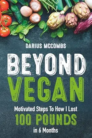 Beyond Vegan: Motivated Steps to How I Lost 100 Pounds in 6 Months