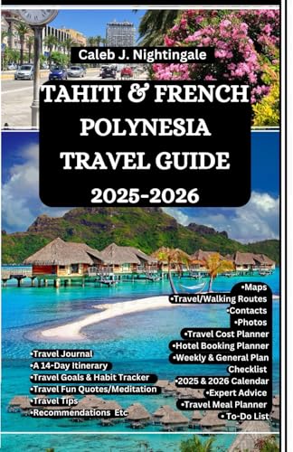 TAHITI & FRENCH POLYNESIA TRAVEL GUIDE 2025-2026: Discover turquoise lagoons, island paradises, temples, culture, beaches, and overwater bungalows in ... Discoveries, Expositions and Excitements)
