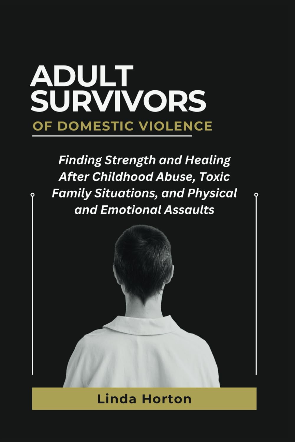 Adult Survivors of Domestic Violence: Finding Strength and Healing After Childhood Abuse, Toxic Family Situations, and Physical and Emotional Assaults