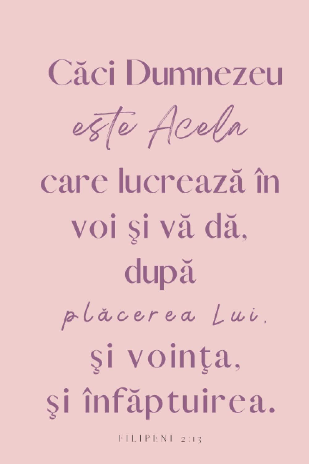 Caci Dumnezeu este Acela care lucreaza in voi, si va da dupa placerea Lui, si vointa si infaptuirea. Jurnal crestin cu versete biblice: Filipeni 2:13, ... tineri si tinere, adolescenti si adulti