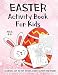Easter Activity Book For Kids Ages 4-8: A Fun Kid Workbook Game For Learning, Easter Bunny Coloring, Dot to Dot, Mazes, Word Search and More!