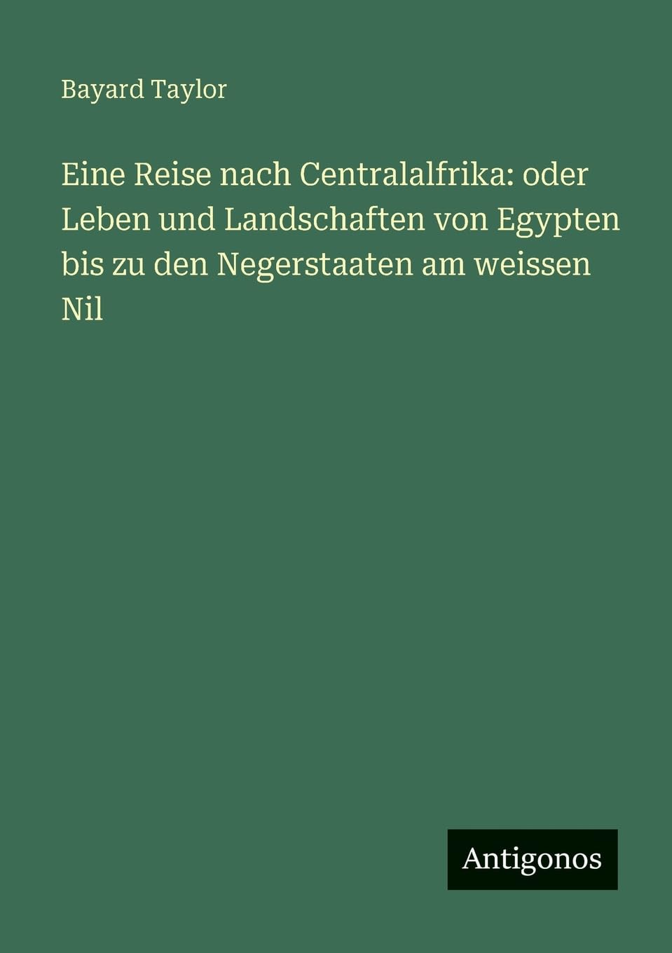 Eine Reise nach Centralalfrika: oder Leben und Landschaften von Egypten bis zu den Negerstaaten am weissen Nil