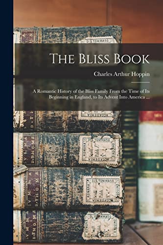The Bliss Book: a Romantic History of the Bliss Family From the Time of Its Beginning in England, to Its Advent Into America ...