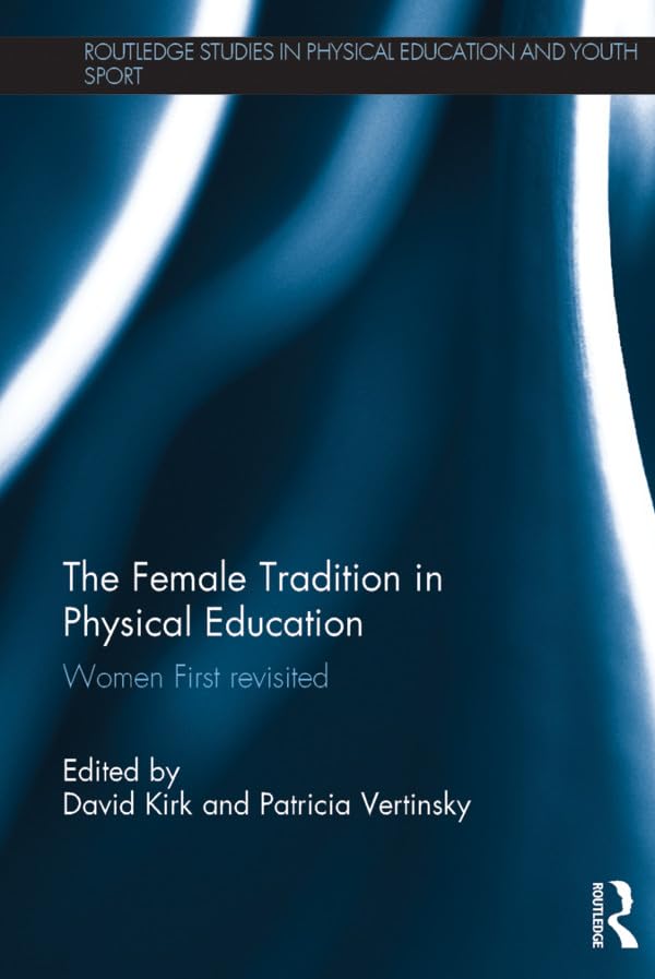 The Female Tradition in Physical Education: Women First reconsidered (Routledge Studies in Physical Education and Youth Sport)