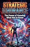  Strategic Ignorance: The Power of Knowing What Not to Know (English Edition)