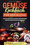  Gemüse Kochbuch für den Alltag: Das Kochbuch mit leckeren und gesunden Gemüse-Rezepten zum Nachkochen