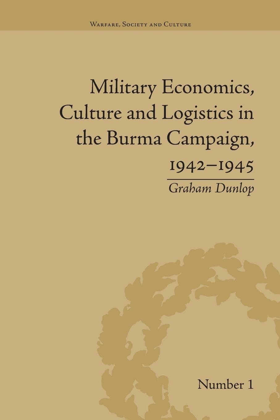 Military Economics, Culture and Logistics in the Burma Campaign, 1942-1945 (Warfare, Society and Culture)