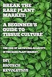 BREAK THE RARE PLANT MARKET: A BEGINNER’S GUIDE TO TISSUE CULTURE (English Edition)