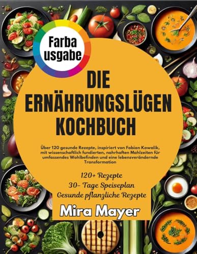 DIE ERNÄHRUNGSLÜGEN KOCHBUCH: Über 120 gesunde Rezepte, inspiriert von Fabian Kowallik, mit wissenschaftlich fundierten, nahrhaften Mahlzeiten für umfassendes Wohlbefinden und Transformationn