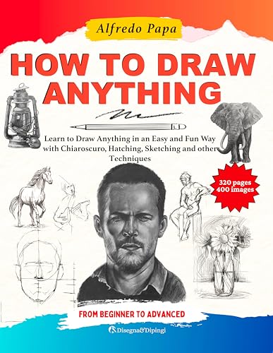 How to Draw: Learn to Draw Anything in an Easy and Fun Way with Chiaroscuro, Hatching, Sketching and other Techniques, from Beginner to Advanced