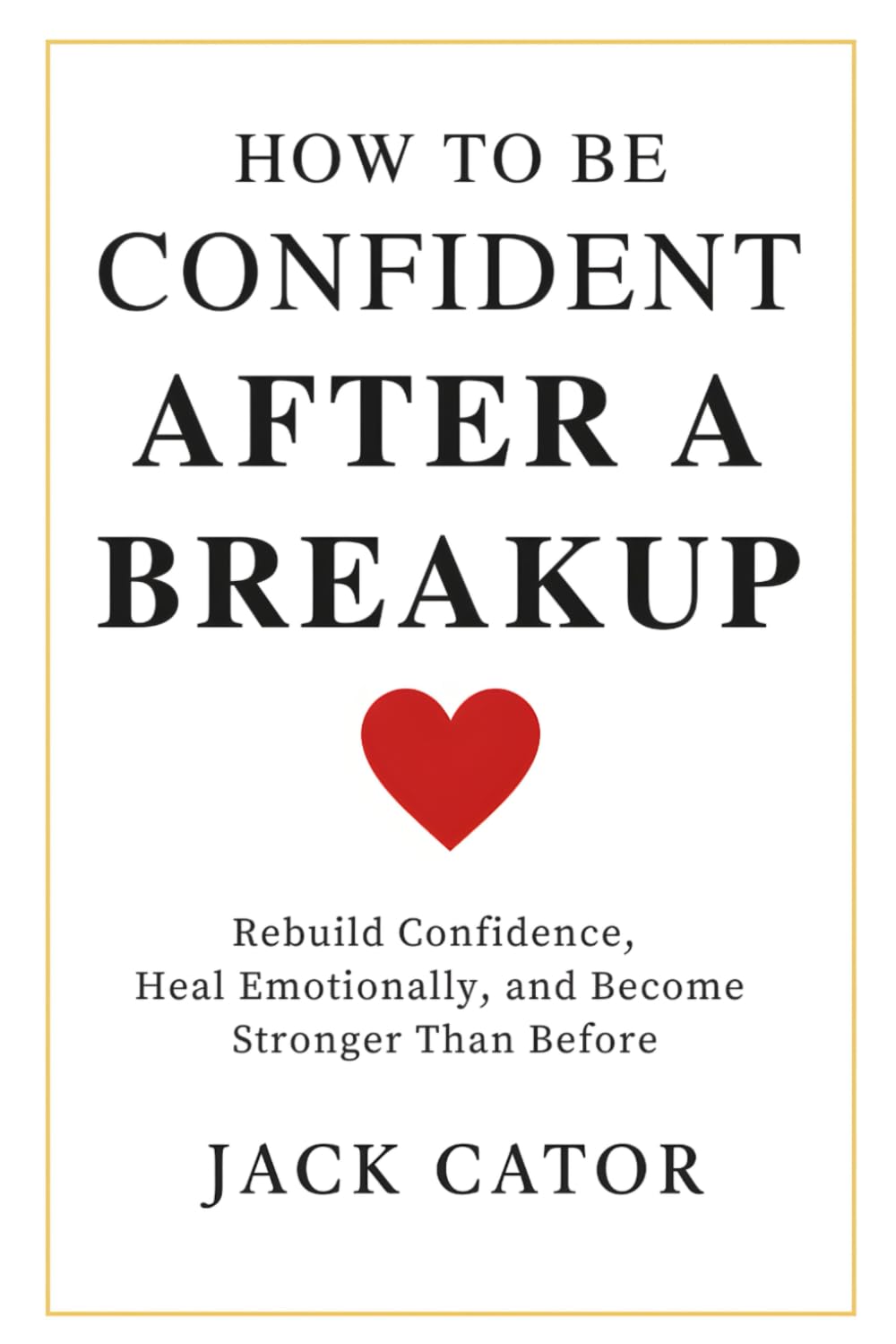 How To Build Confidence after A Breakup: Rebuild Your Self Esteem, Heal Emotionally, and Become Strong Than Before