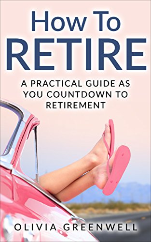 How To Retire: A Practical Guide As You Countdown To Retirement