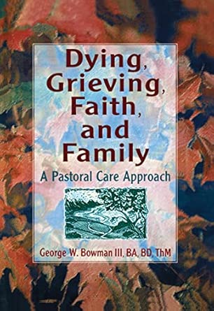 Dying, Grieving, Faith, and Family: A Pastoral Care Approach 1st Edition Dying, Grieving, Faith, and Family: A Pastoral Care Approach 1st Edition book cover
