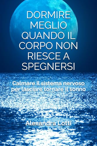 DORMIRE MEGLIO QUANDO IL CORPO NON RIESCE A SPEGNERSI: Calmare il sistema nervoso per lasciare tornare il sonno