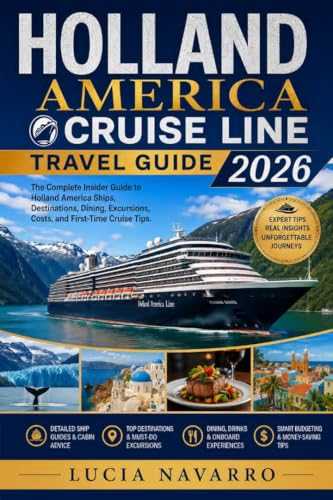 HOLLAND AMERICA CRUISE LINE TRAVEL GUIDE 2026: The Complete Insider Guide to Holland America Ships, Destinations, Dining, Excursions, Costs, and First-Time Cruise Tips.