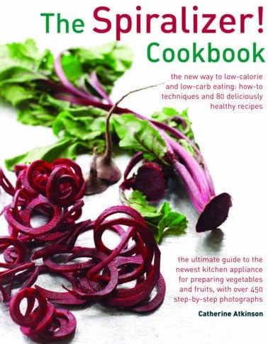 The Spiralizer! Cookbook: The New Way to Low-Calorie and Low-Carb Eating: How-To Techniques and 75 Deliciously Healthy Recipes