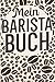 Mein Barista Buch: Barista buch zum selberschreiben. Kaffee buch für Rezepte und Vordruck für Verkostung. 120 Seiten. Perfektes Geschenk für Hobby Barista und Kaffeeliebhaber.