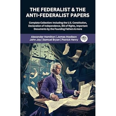The Federalist & The Anti-Federalist Papers: Complete Collection