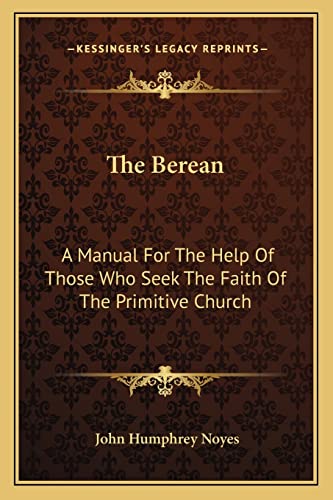 The Berean: A Manual For The Help Of Those Who Seek The Faith Of The Primitive Church