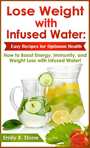 Lose Weight With Infused Water Easy Recipes For Optimum Health How To Boost Energy Immunity And Weight Loss With Infused Water English Edition Ebook Stone Emily R Amazon De Kindle Shop