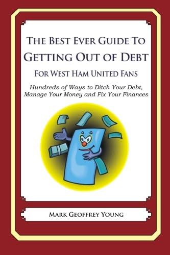 The Best Ever Guide to Getting Out of Debt for West Ham United Fans: Hundreds of Ways to Ditch Your Debt, Manage Your Money and Fix Your Finances Paperback โ October 10, 2013