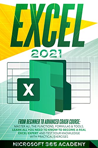 Excel 2021: From beginner to advanced crash course: master all the functions, formulas & tools, learn all you need to know to become a real excel expert and test your knowledge with practical exercise Front Cover