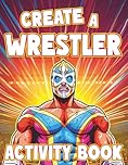 Create a Wrestler: Wrestling Activity Book: A Fun Wrestling Coloring Book for Kids, Teens and Adults (Create a Wrestler Activity Books)
