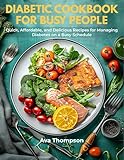 Diabetic Cookbook for Busy People: Quick, Affordable, and Delicious Recipes for Managing Diabetes on a Busy Schedule
