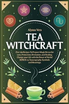 Tea Witchcraft: Over 160 Recipes To Prepare Magic Brews for Love, Protection, Divination, and Healing. Change your Life with the Power of Herbs! BONUS: 75 Tasseography Symbols and Meanings.