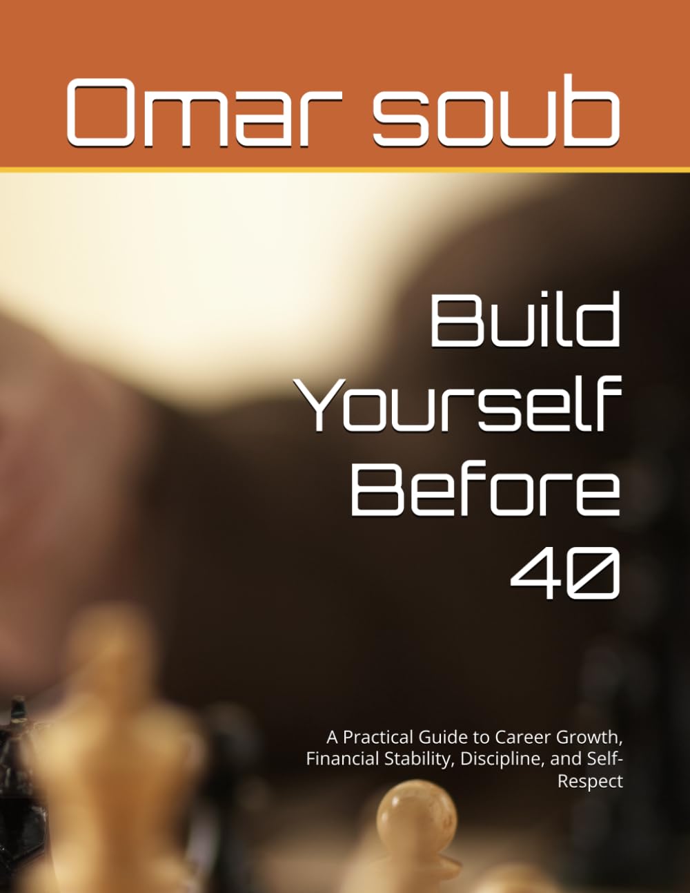 Build Yourself Before 40: A Practical Guide to Career Growth, Financial Stability, Discipline, and Self-Respect