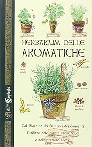 Herbarium delle aromatiche. Dal giardino dei semplici dei conventi, l'utilizzo delle piante aromatiche e delle preziose spezie