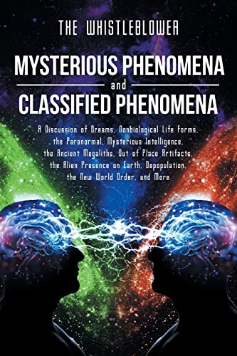 Mysterious Phenomena and Classified Phenomena: A Discussion of Dreams, Nonbiological Life Forms, the Paranormal, Mysterious Intelligence, the Ancient ... Depopulation, the New World Order, and More