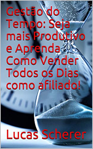 Gestão do Tempo: Seja mais Produtivo e Aprenda Como Vender Todos os Dias como afiliado! (Portuguese Gestão do Tempo: Seja mais Produtivo e Aprenda Como Vender Todos os Dias como afiliado! (Portuguese