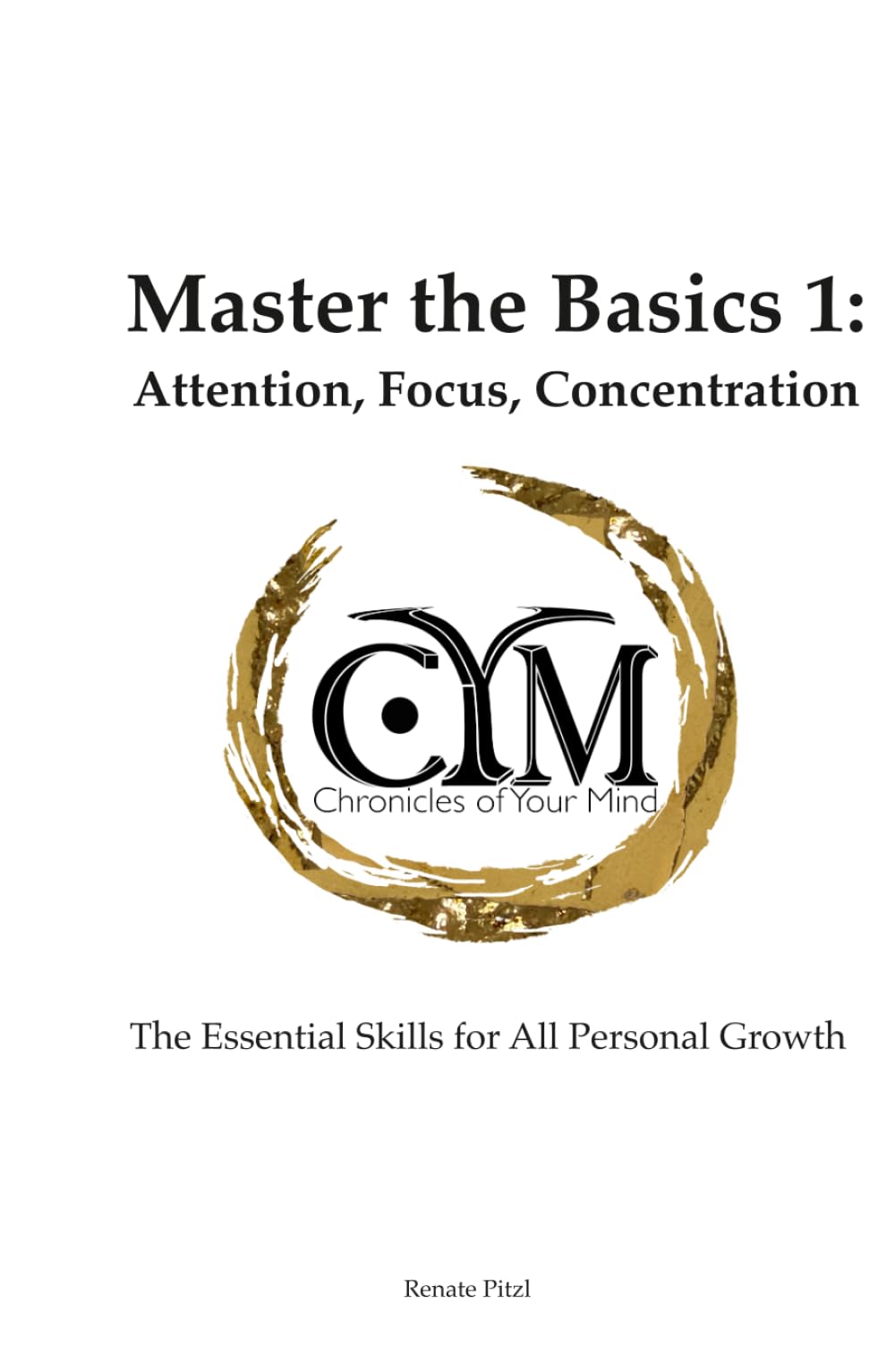 Chronicles of Your Mind - Master the Basics 1 - Attention, Focus, Concentration: The Essential Skills for All Personal Growth