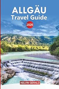 ALLGÄU Travel Guide 2026: Explore Allgäu: Top Attractions, Hidden Gems, Outdoor Adventures, and Authentic Bavarian Culture