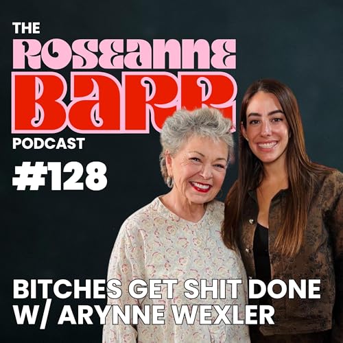 Bitches Get Stuff Done W/ Arynne Wexler | The Roseanne Barr Podcast #128