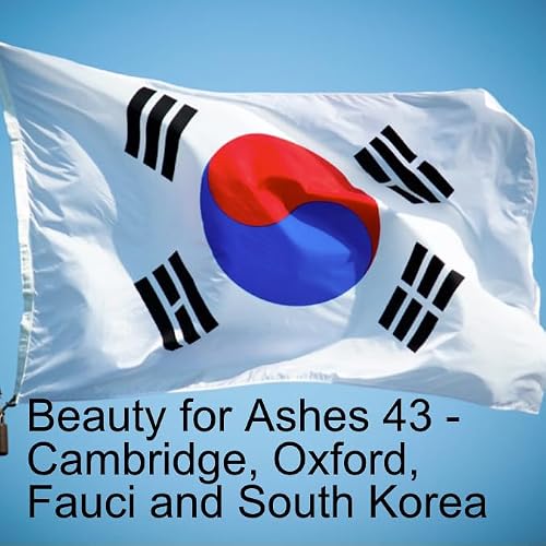 Beauty for Ashes 43 - Oxford, Cambridge, Fauci and South Korea