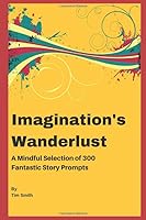 Imagination's Wanderlust: A Mindful Selection of 300 Fantastic Story Prompts 197316924X Book Cover