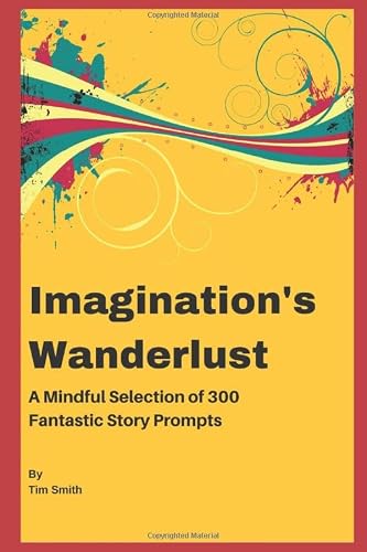 Imagination's Wanderlust: A Mindful Selection of 300 Fantastic Story Prompts