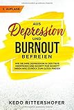  Aus Depression und Burnout befreien: Wie Sie Ihre Depression in der Tiefe verstehen und Schritt für Schritt Ihren Weg zurück zum Glück finden