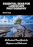 Essential Gear For Landscape Photography: A practical, visual guide for beginners and enthusiasts