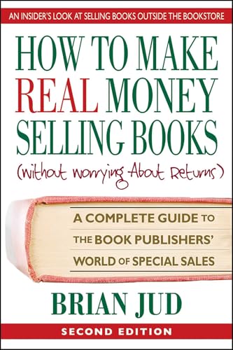 How to Make Real Money Selling Books: A Complete Guide to the Book Publishers' World of Special Sales