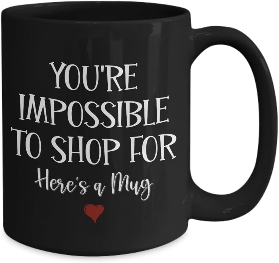 Funny Mug Funny Mug Youre Impossible to Shop For Hilarious Birthday Christmas Ideas for Men Women 11 or 15 Oz. Black Ceramic Coffee Tea Cup