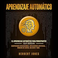 Aprendizaje Automático: El Aprendizaje Automático para principiantes que desean comprender aplicaciones, Inteligencia Artificial, Minería de Datos, Big Data y más Audiolibro Por Herbert Jones arte de portada