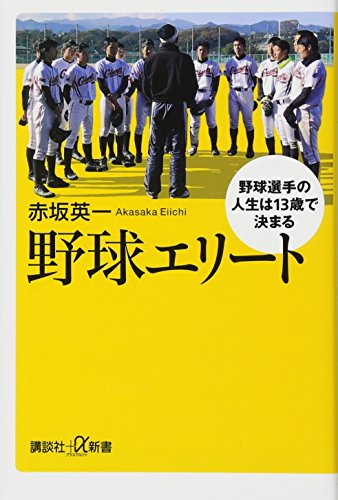 野球エリート 野球選手の人生は13歳で決まる (講談社+α新書) 野球エリート 野球選手の人生は13歳で決まる (講談社+α新書)