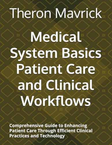 Medical System Basics Patient Care and Clinical Workflows: Comprehensive Guide to Enhancing Patient Care Through Efficient Clinical Practices and Technology