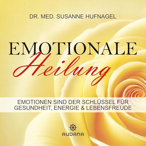 Emotionale Heilung: Emotionen sind der Schlüssel für Gesundheit, Energie & Lebensfreude