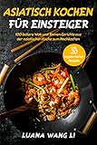 Asiatisch kochen für Einsteiger: 100 leckere Wok und Ramen Gerichte aus der asiatischen Küche zum Nachkochen (inkl. 20 vegetarischer Rezepte)