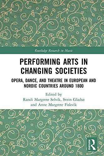 Performing Arts in Changing Societies: Opera, Dance, and Theatre in European and Nordic Countries around 1800 (Routledge Research in Music)